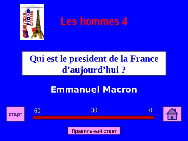 Les hommes 4 Qui est le president de la France d’aujourd’hui ? Emmanuel Macron 0 30 60 старт Правильный ответ