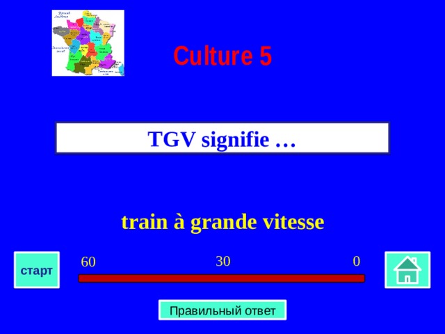 Culture  5 TGV signifie … train à grande vitesse 0 30 60 старт Правильный ответ