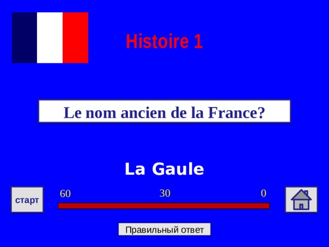 Histoire 1 Le nom ancien de la France? La Gaule 0 30 60 старт Правильный ответ