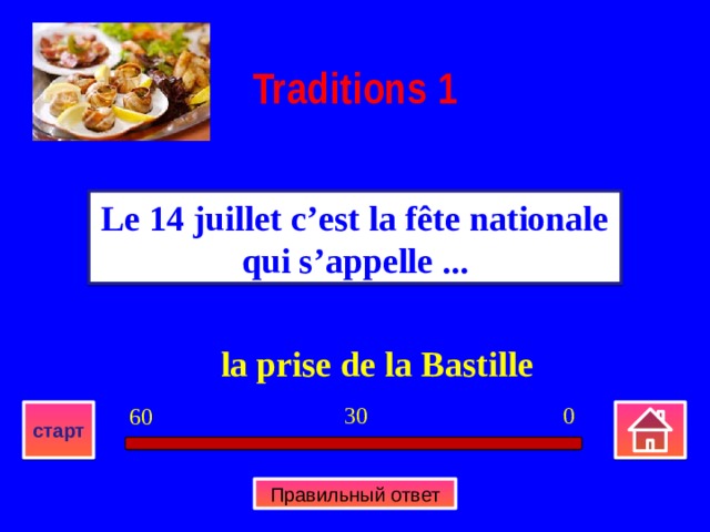 Traditions 1 Le 14 juillet c’est la fête nationale qui s’appelle ... la la prise de la Bastille 0 30 60 старт Правильный ответ