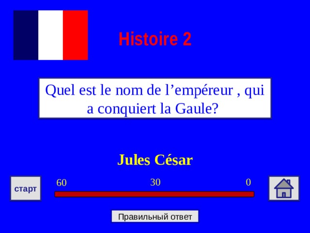 Histoire  2 Quel est le nom de l’empéreur , qui a conquiert la Gaule? Jules César 0 30 60 старт Правильный ответ