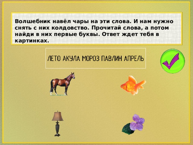 Волшебник навёл чары на эти слова. И нам нужно снять с них колдовство. Прочитай слова, а потом найди в них первые буквы. Ответ ждет тебя в картинках.