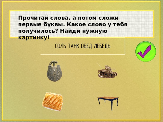 Прочитай слова, а потом сложи первые буквы. Какое слово у тебя получилось? Найди нужную картинку!