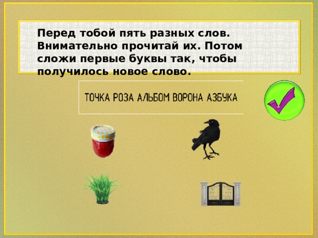 Перед тобой пять разных слов. Внимательно прочитай их. Потом сложи первые буквы так, чтобы получилось новое слово.