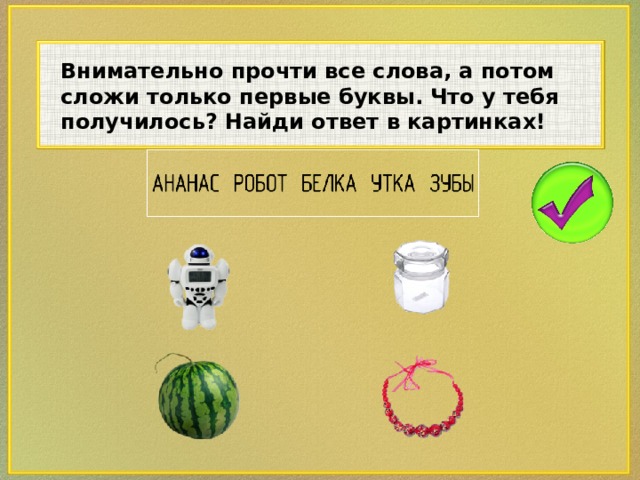 Внимательно прочти все слова, а потом сложи только первые буквы. Что у тебя получилось? Найди ответ в картинках!