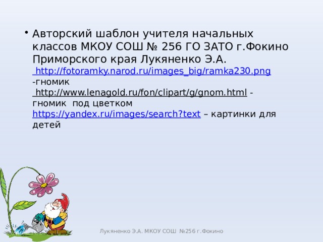 Авторский шаблон учителя начальных классов МКОУ СОШ № 256 ГО ЗАТО г.Фокино Приморского края Лукяненко Э.А.  http://fotoramky.narod.ru/images_big/ramka230.png -гномик  http://www.lenagold.ru/fon/clipart/g/gnom.html - гномик под цветком  https://yandex.ru/images/search?text