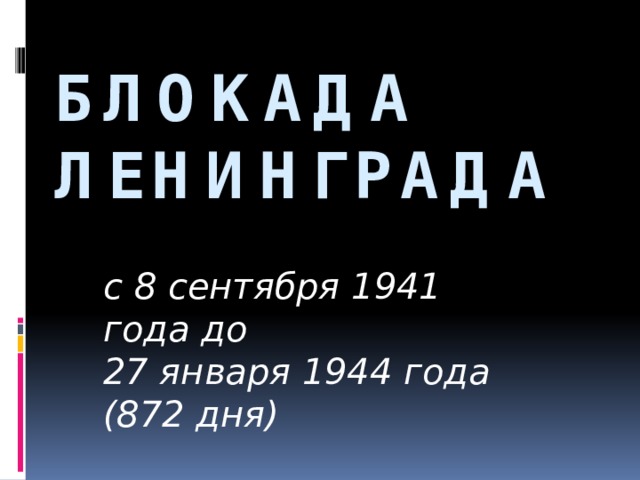 Блокада Ленинграда с 8 сентября 1941 года до 27 января 1944 года (872 дня)