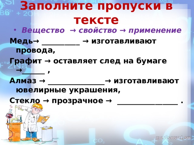 Заполните пропуски в тексте Вещество → свойство → применение Медь→ __________ → изготавливают провода, Графит → оставляет след на бумаге → ______  ,  Алмаз → _______________ → изготавливают ювелирные украшения, Стекло → прозрачное → ________________ .