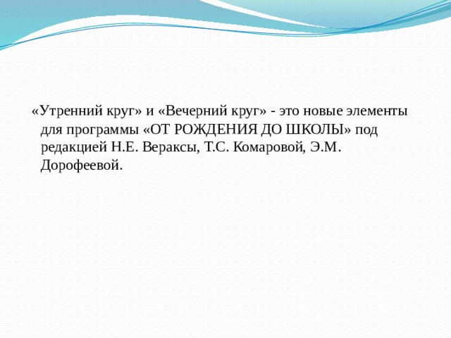 «Утренний круг» и «Вечерний круг» - это новые элементы для программы «ОТ РОЖДЕНИЯ ДО ШКОЛЫ» под редакцией Н.Е. Вераксы, Т.С. Комаровой, Э.М. Дорофеевой.