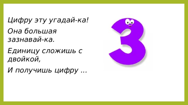 Цифру эту угадай-ка! Она большая зазнавай-ка. Единицу сложишь с двойкой, И получишь цифру ...