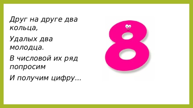 Друг на друге два кольца, Удалых два молодца. В числовой их ряд попросим И получим цифру...