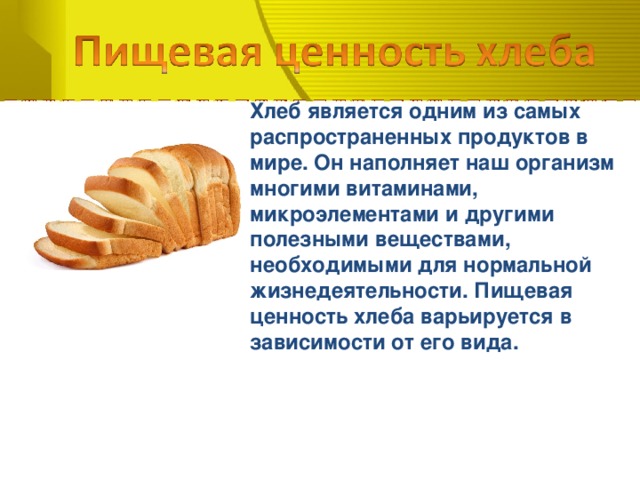 Хлеб является одним из самых распространенных продуктов в мире. Он наполняет наш организм многими витаминами, микроэлементами и другими полезными веществами, необходимыми для нормальной жизнедеятельности. Пищевая ценность хлеба варьируется в зависимости от его вида.
