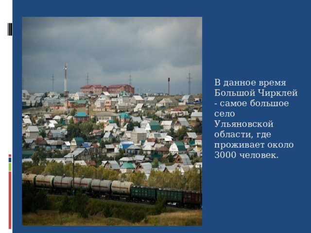 В данное время Большой Чирклей - самое большое село Ульяновской области, где проживает около 3000 человек.