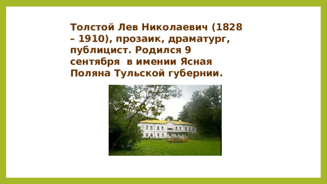 Толстой Лев Николаевич (1828 – 1910), прозаик, драматург, публицист. Родился 9 сентября в имении Ясная Поляна Тульской губернии.