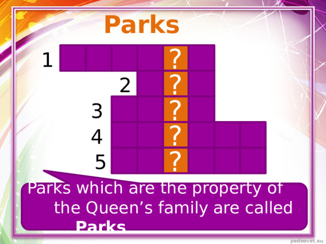 Parks ? 1 ? 2 ? 3 4 ? ? 5 Parks which are the property of the Queen’s family are called … Parks