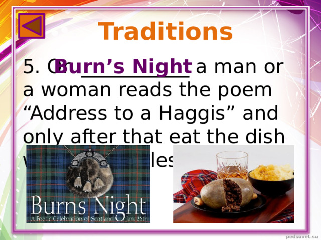 Traditions 5. On ___________ a man or a woman reads the poem “Address to a Haggis” and only after that eat the dish with vegetables. Burn’s Night