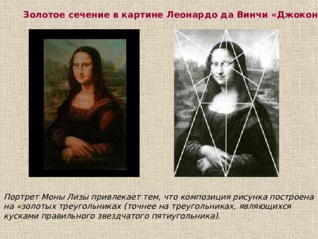 Золотое сечение в картине Леонардо да Винчи «Джоконда» Портрет Моны Лизы привлекает тем, что композиция рисунка построена на «золотых треугольниках (точнее на треугольниках, являющихся кусками правильного звездчатого пятиугольника).