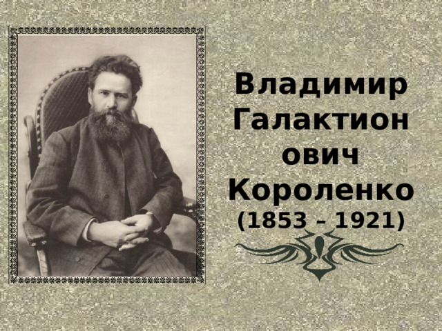Владимир Галактионович Короленко  (1853 – 1921)