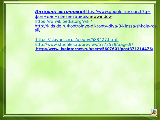 Интернет источники:    https://www.google.ru/search?q= фон+для+презентации& newwindow  https://ru.wikipedia.org/wiki/  http://kidside.ru/kontrolnye-diktanty-dlya-3-klassa-shkola-rossii/  https://slovar.cc/rus/ojegov/588427.html  http://www.studfiles.ru/preview/5772579/page:9/  http://www.liveinternet.ru/users/5607601/post371214476/