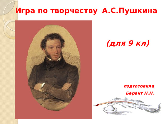 Игра по творчеству  А.С.Пушкина  (для 9 кл)  подготовила Берент Н.Н.