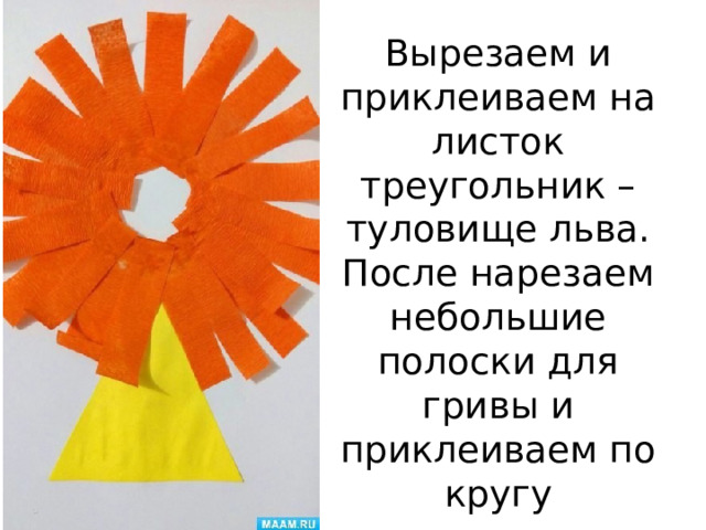 Вырезаем и приклеиваем на листок треугольник – туловище льва.  После нарезаем небольшие полоски для гривы и приклеиваем по кругу