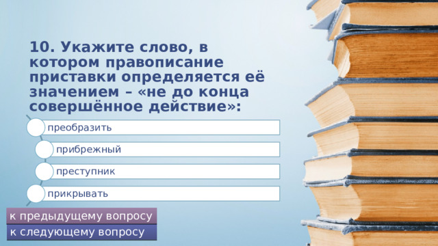 4. В каком слове правописание приставки определяется значением близости, которое она придаёт слову?       припудрить причесаться приусадебный пригрозить к предыдущему вопросу к следующему вопросу