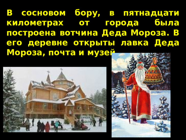 В сосновом бору, в пятнадцати километрах от города была построена вотчина Деда Мороза. В его деревне открыты лавка Деда Мороза, почта и музей.