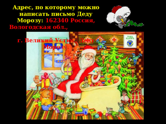 Адрес, по которому можно написать письмо Деду Морозу: 162340 Россия, Вологодская обл., г. Великий Устюг, Деду Морозу.