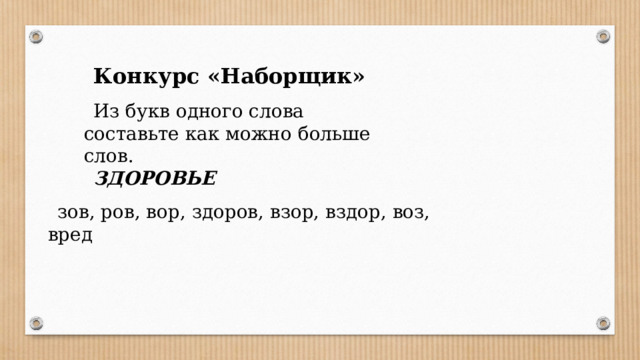 Конкурс «Наборщик» Из букв одного слова составьте как можно больше слов. ЗДОРОВЬЕ зов, ров, вор, здоров, взор, вздор, воз, вред