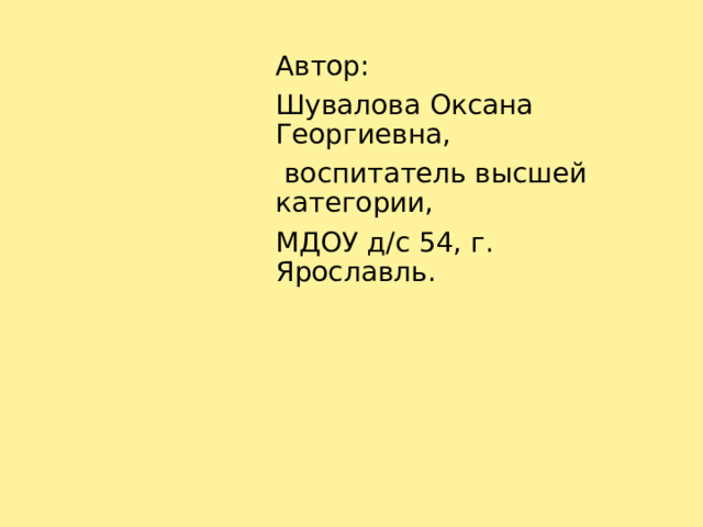 Автор: Шувалова Оксана Георгиевна,  воспитатель высшей категории, МДОУ д/с 54, г. Ярославль.