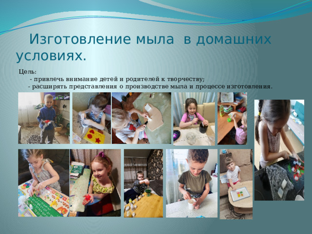 Изготовление мыла в домашних условиях. Цель:  - привлечь внимание детей и родителей к творчеству;  - расширять представления о производстве мыла и процессе изготовления.