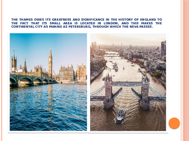 the Thames owes its greatness and significance in the history of England to the fact that its small area is located in London, and this makes the continental city as marine as Petersburg, through which the Neva passes .