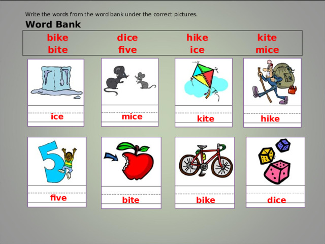 Write the words from the word bank under the correct pictures. Word Bank bike dice bite five hike kite ice mice ice mice kite hike five bite bike dice