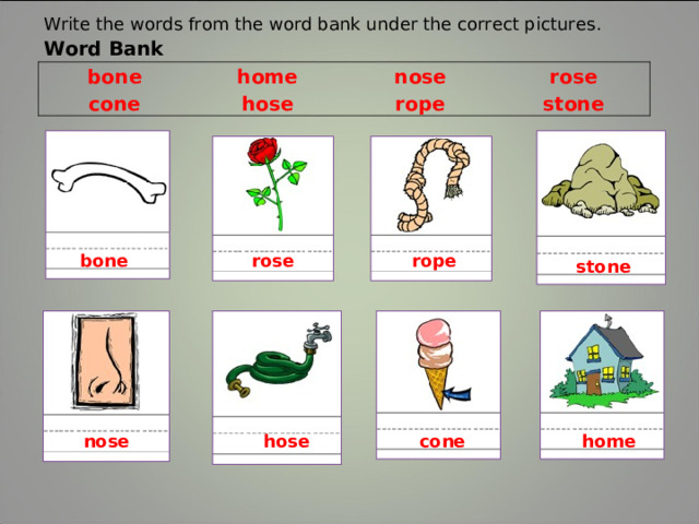 Write the words from the word bank under the correct pictures .  Word Bank bone home cone nose hose rose rope stone bone rose rope stone nose cone home hose