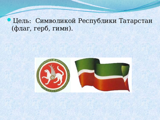Цель: Символикой Республики Татарстан (флаг, герб, гимн).