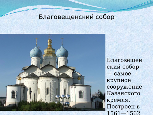 Благовещенский собор  Благовещенский собор — самое крупное сооружение Казанского кремля. Построен в 1561—1562 гг.