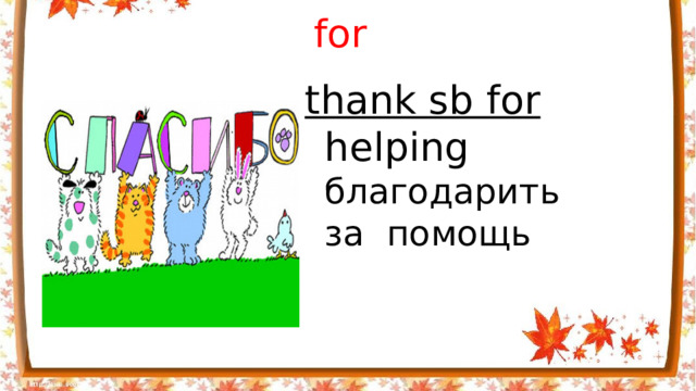 for thank sb for helping благодарить за помощь