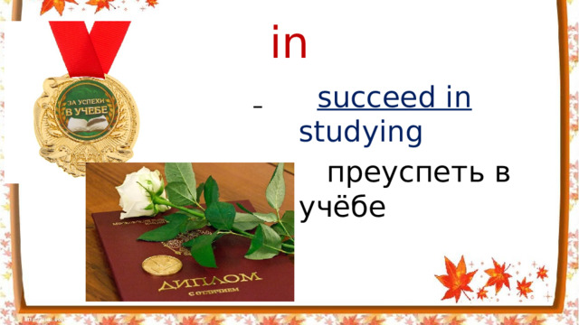 in    succeed in studying  преуспеть в учёбе