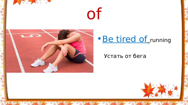 of   Be tired of  running  Устать от бега