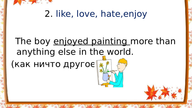 2. like, love, hate,enjoy  The boy enjoyed painting more than anything else in the world. (как ничто другое)
