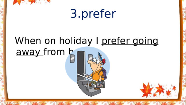 3.prefer  When on holiday I prefer going away from home.