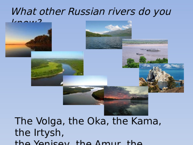 What other Russian rivers do you know? The Volga, the Oka, the Kama, the Irtysh, the Yenisey, the Amur, the Angara, etc.