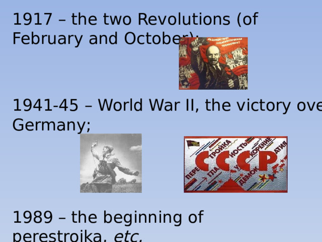 1917 – the two Revolutions (of February and October); 1941-45 – World War II, the victory over Germany; 1989 – the beginning of perestroika, etc.