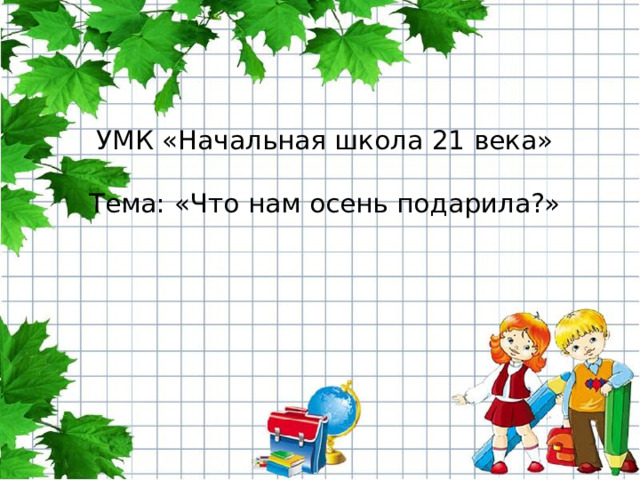 УМК «Начальная школа 21 века»   Тема: «Что нам осень подарила?»