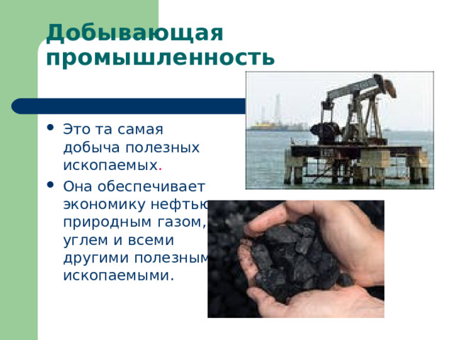 Это та самая добыча полезных ископаемых . Она обеспечивает экономику нефтью, природным газом, углем и всеми другими полезными ископаемыми.