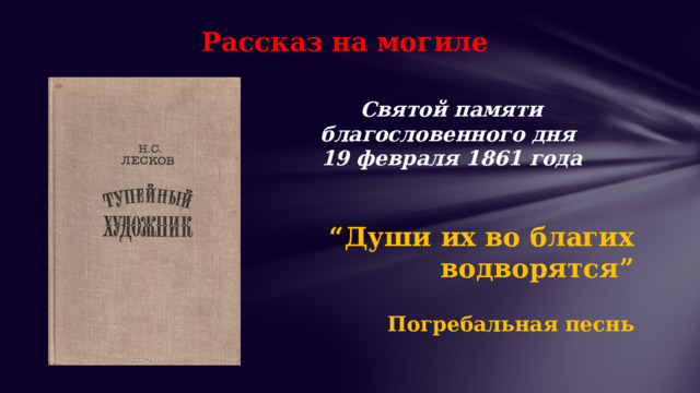 Рассказ на могиле Святой памяти благословенного дня 19 февраля 1861 года “ Души их во благих водворятся”  Погребальная песнь