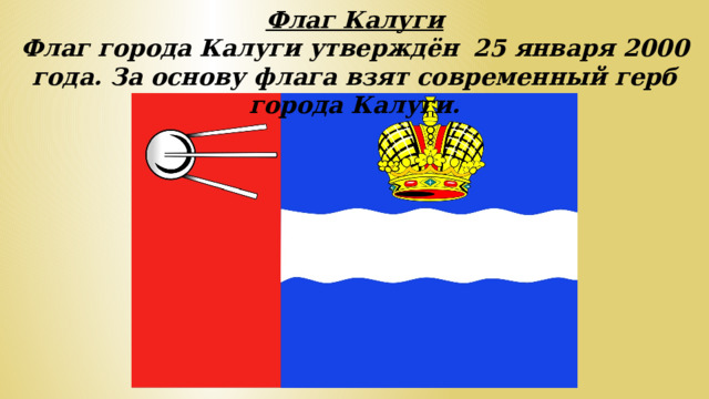 Флаг Калуги Флаг города Калуги утверждён  25 января 2000 года. За основу флага взят современный герб города Калуги.