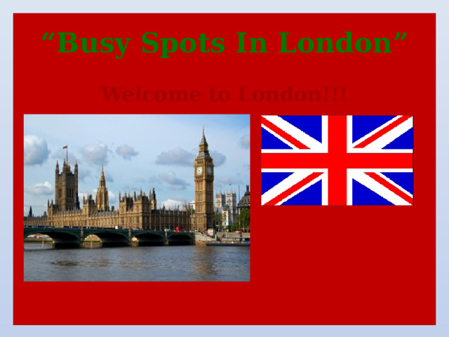 “ Busy Spots In London” Welcome to London!!!