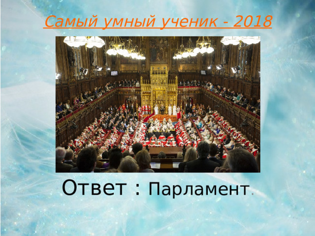 Самый умный ученик - 2018 Ответ : Парламент .