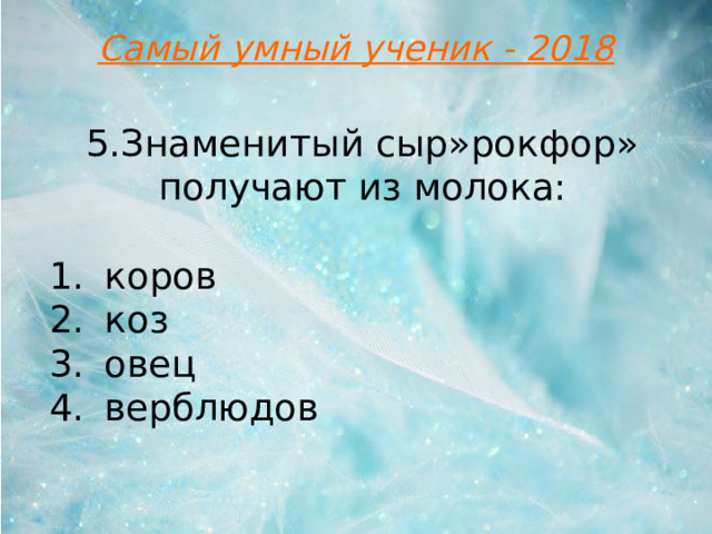 Самый умный ученик - 2018 5.Знаменитый сыр»рокфор» получают из молока: